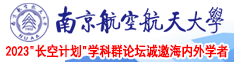 真人的日穴视频南京航空航天大学2023“长空计划”学科群论坛诚邀海内外学者